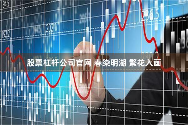 股票杠杆公司官网 春染明湖 繁花入画