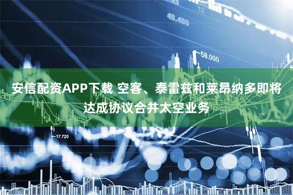 安信配资APP下载 空客、泰雷兹和莱昂纳多即将达成协议合并太空业务