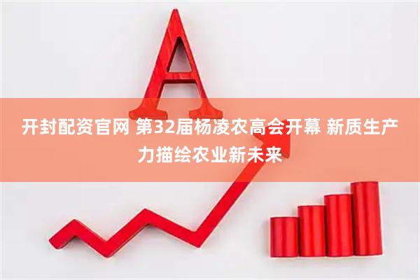 开封配资官网 第32届杨凌农高会开幕 新质生产力描绘农业新未来