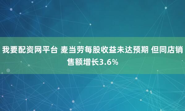 我要配资网平台 麦当劳每股收益未达预期 但同店销售额增长3.6%