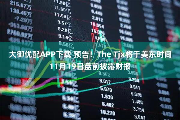大御优配APP下载 预告！The Tjx将于美东时间11月19日盘前披露财报
