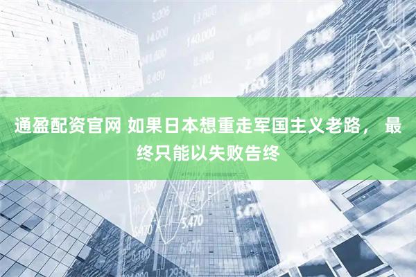通盈配资官网 如果日本想重走军国主义老路， 最终只能以失败告终