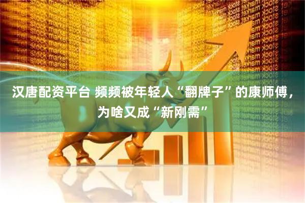 汉唐配资平台 频频被年轻人“翻牌子”的康师傅，为啥又成“新刚需”