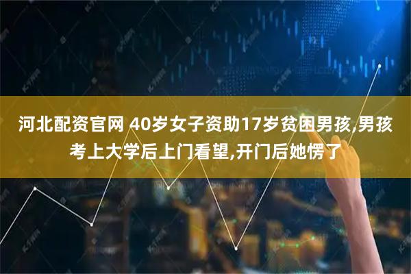 河北配资官网 40岁女子资助17岁贫困男孩,男孩考上大学后上门看望,开门后她愣了