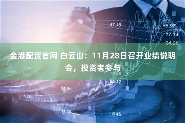 金港配资官网 白云山：11月28日召开业绩说明会，投资者参与
