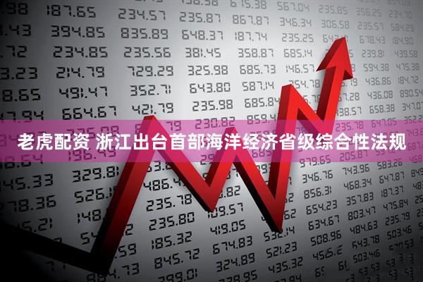 老虎配资 浙江出台首部海洋经济省级综合性法规