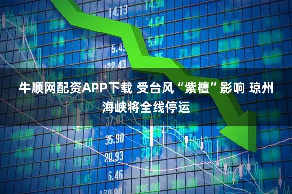 牛顺网配资APP下载 受台风“紫檀”影响 琼州海峡将全线停运